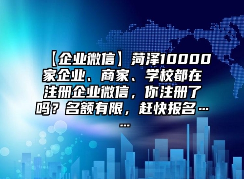 【企業(yè)微信】菏澤10000家企業(yè)、商家、學(xué)校都在注冊企業(yè)微信，你注冊了嗎？名額有限，趕快報名……