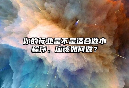 你的行業(yè)是不是適合做小程序，應該如何做？